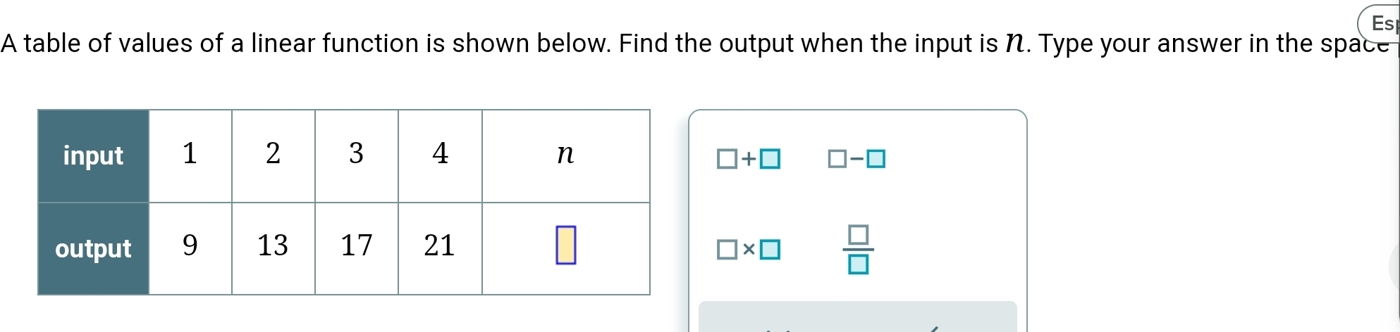 Es 
A table of values of a linear function is shown below. Find the output when the input is N. Type your answer in the space
□ +□ □ -□
□ * □  □ /□  