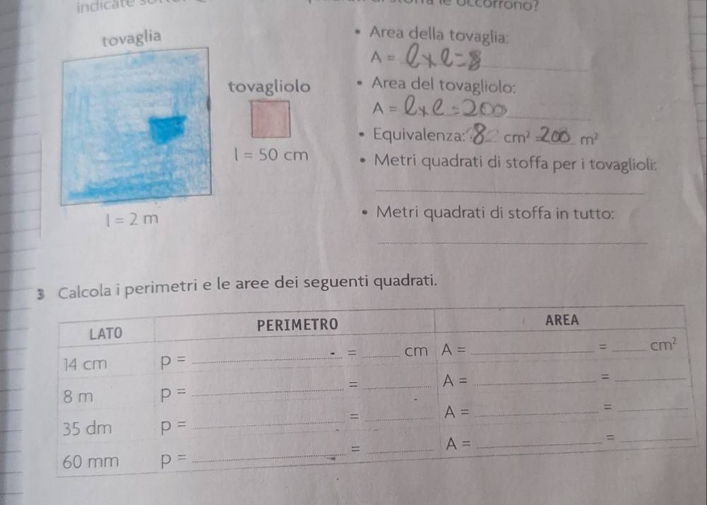 indicate s e occorrono ?
Area della tovaglia:
_ A=
Area del tovagliolo:
A= _
Equivalenza: _ cm^2 _ m^2
Metri quadrati di stoffa per i tovaglioli:
_
Metri quadrati di stoffa in tutto:
_
$ Calcola i perimetri e le aree dei seguenti quadrati.