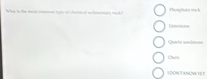 Wwhat is the most common type of chemical sedimentary rock?
Phosphate rock
Limestone
Quartz sandstone
Chert
I DON T KNOW YET