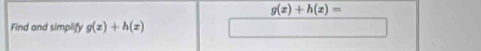 g(x)+h(x)=
Find and simplify g(x)+h(x)
