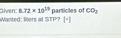 Given: 8.72* 10^(19)pan ticles of CO_2
Wanted: liters at STP? [+]