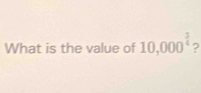 What is the value of 10,000^(frac 3)4 2