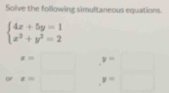 Solve the following simultaneous equations.
beginarrayl 4x+5y=1 x^2+y^2=2endarray.
x=□ y=□
or x=□ y=□