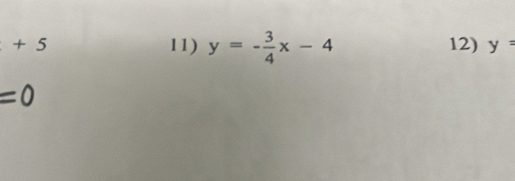 +5 11) y=- 3/4 x-4 12) y=
=0