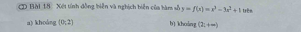 Xét tính dồng biến và nghịch biến của hàm số y=f(x)=x^3-3x^2+1 trên 
a) khoảng (0;2) b) khoảng (2;+∈fty )