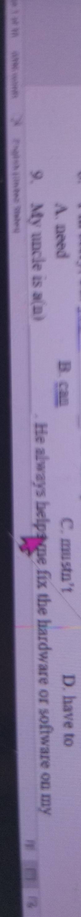 A. need B. can
C. mustn’t D. have to
9. My uncle is a(n) . He always helps me fix the hardware or software on my

Fngish jntez Sateu