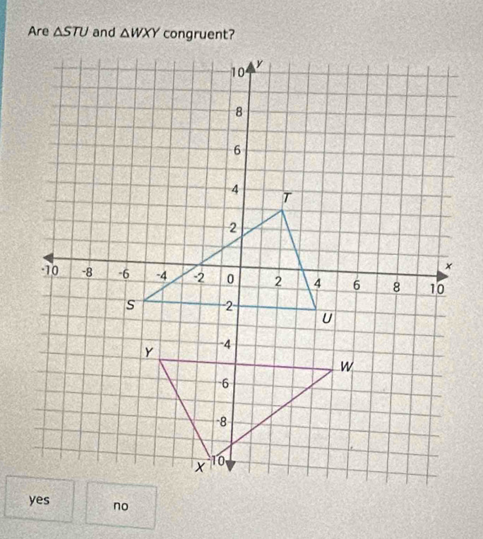 Are △ STU and △ WXY
no