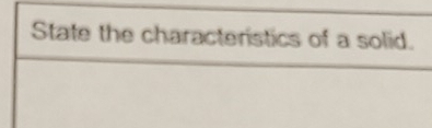 State the characterstics of a solid.