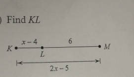 Find KL
x-4 6
K
M
L

2x-5