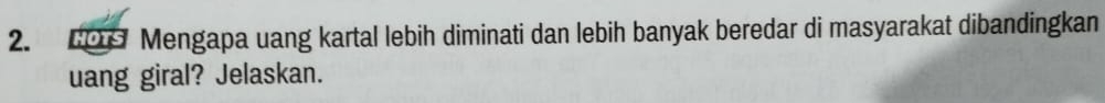 Mengapa uang kartal lebih diminati dan lebih banyak beredar di masyarakat dibandingkan 
uang giral? Jelaskan.