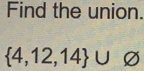 Find the union.
 4,12,14 ∪ varnothing