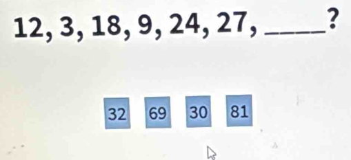 12, 3, 18, 9, 24, 27, _?
32 69 30 81