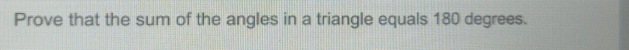 Prove that the sum of the angles in a triangle equals 180 degrees.