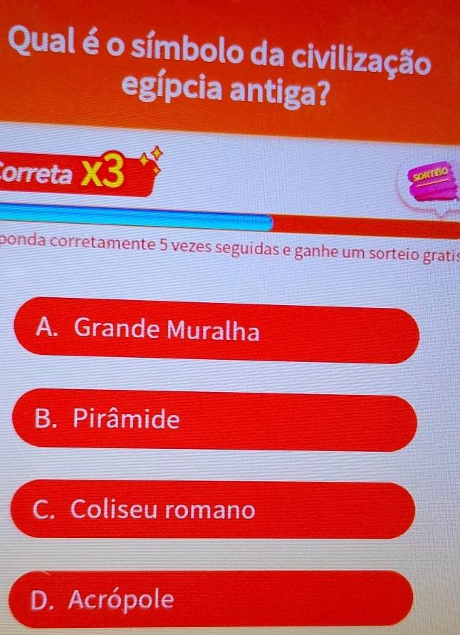 Qual é o símbolo da civilização
egípcia antiga?
Correta X3 
ORTEO
bonda corretamente 5 vezes seguidas e ganhe um sorteio gratís
A. Grande Muralha
B. Pirâmide
C. Coliseu romano
D. Acrópole