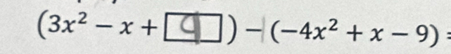 (3x^2-x+ ) - (-4x² + x - 9) :