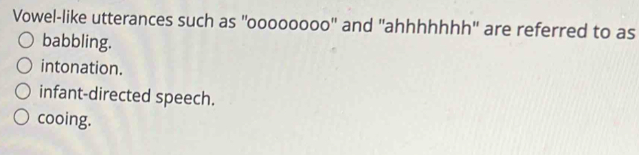Vowel-like utterances such as ''oooooooo'' and ''ahhhhhhh'' are referred to as
babbling.
intonation.
infant-directed speech.
cooing.