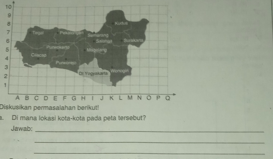 3 
2 
1 
Diskusikan permasalahan berikut! 
a. Di mana lokasi kota-kota pada peta tersebut? 
Jawab:_ 
_ 
_