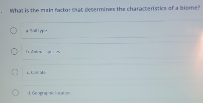 What is the main factor that determines the characteristics of a biome?
a. Soil type
b. Animal species
c. Climate
d. Geographic location