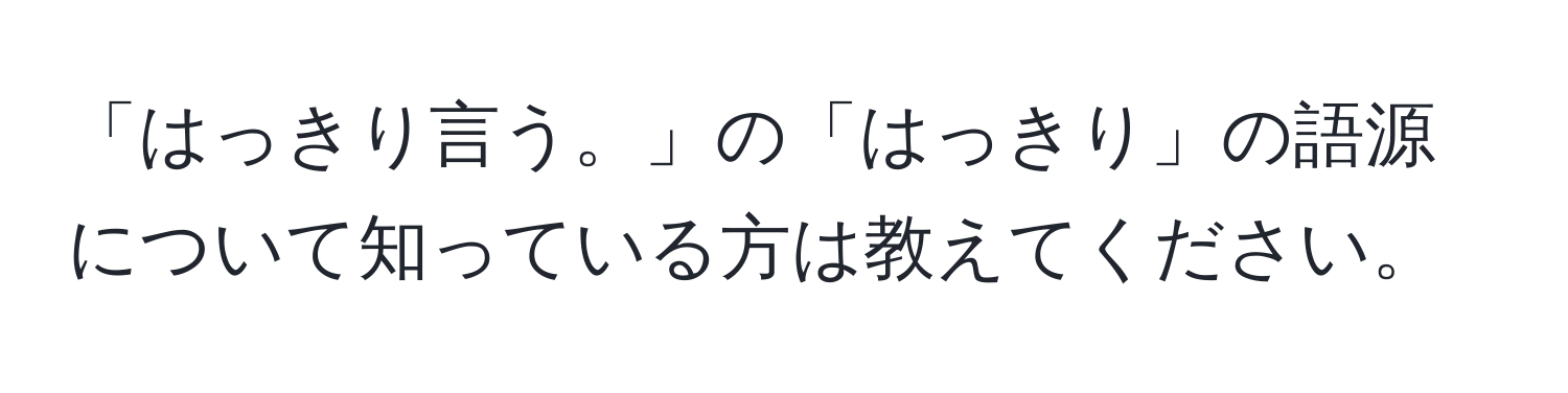 「はっきり言う。」の「はっきり」の語源について知っている方は教えてください。