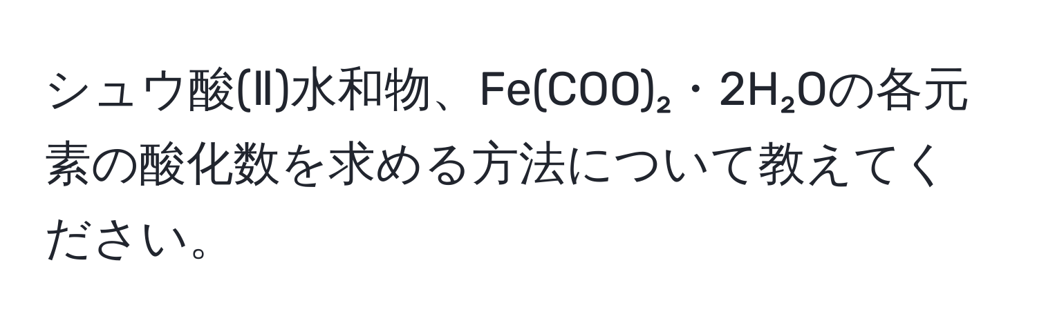 シュウ酸(Ⅱ)水和物、Fe(COO)₂・2H₂Oの各元素の酸化数を求める方法について教えてください。