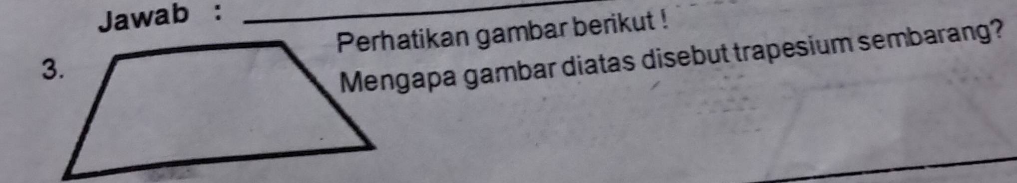 Jawab :_ 
Perhatikan gambar berikut ! 
Mengapa gambar diatas disebut trapesium sembarang?