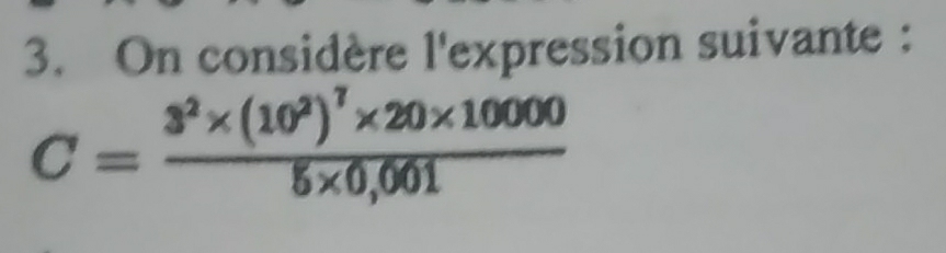 On considère l'expression suivante :
C=frac 3^2* (10^2)^7* 20* 100005* 0,001