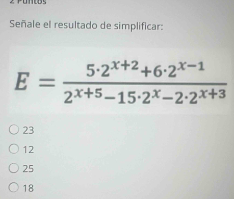 Puntos
Señale el resultado de simplificar:
E= (5· 2^(x+2)+6· 2^(x-1))/2^(x+5)-15· 2^x-2· 2^(x+3) 
23
12
25
18