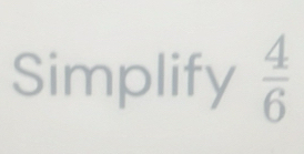 Simplify  4/6 