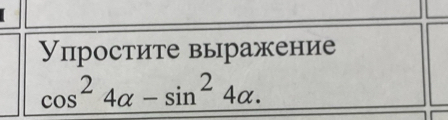 Упростите выражение
cos^24alpha -sin^24alpha.