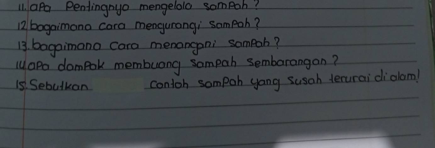 aPa Pentingoyo mengelolo sompoh? 
12/ bagaimano cara mengurongi sompoh? 
13. bagaimana cara menangani sampab? 
MaPa dampak membuong sompah sembarangan? 
1s1. Sebutkan 
contoh sompoh yang susah terurai diolam!