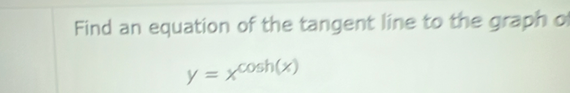 Find an equation of the tangent line to the graph o
y=x^(cos h(x))