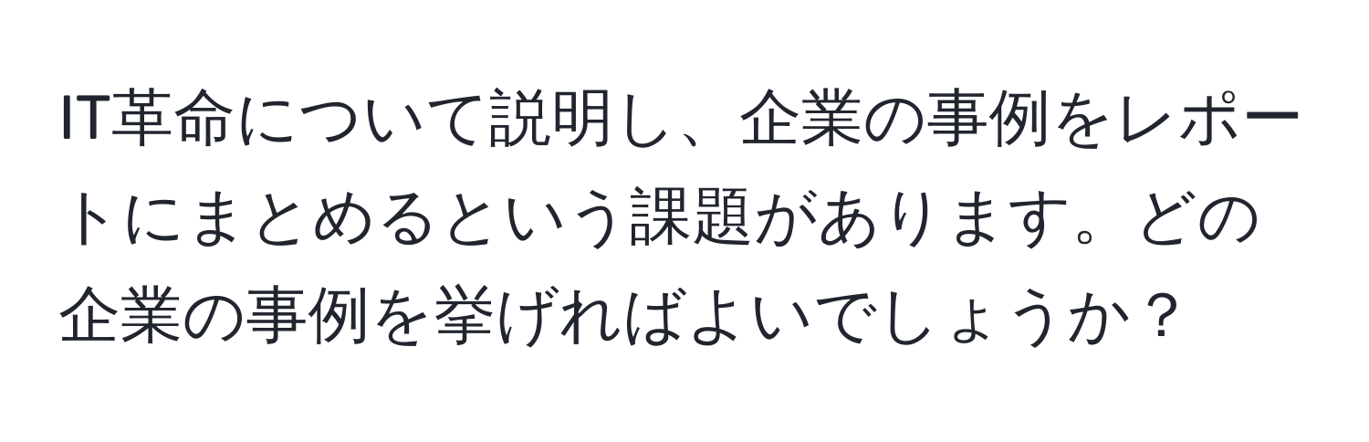 IT革命について説明し、企業の事例をレポートにまとめるという課題があります。どの企業の事例を挙げればよいでしょうか？