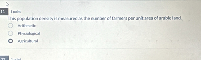 11 1 point
This population density is measured as the number of farmers per unit area of arable land.
Arithmetic
Physiological
Agricultural
12 1 noint