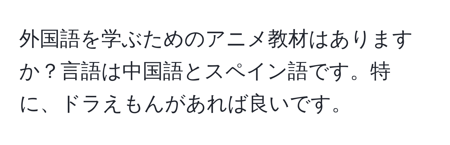 外国語を学ぶためのアニメ教材はありますか？言語は中国語とスペイン語です。特に、ドラえもんがあれば良いです。