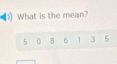 What is the mean?
5 0 8 6 1 3 5