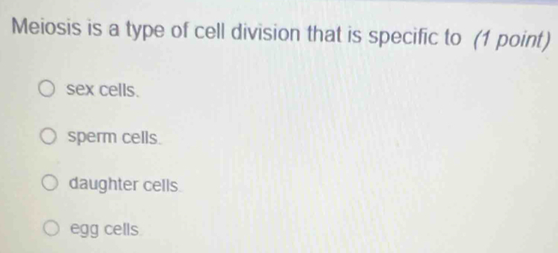 Meiosis is a type of cell division that is specific to (1 point)
sex cells.
sperm cells.
daughter cells.
egg cells