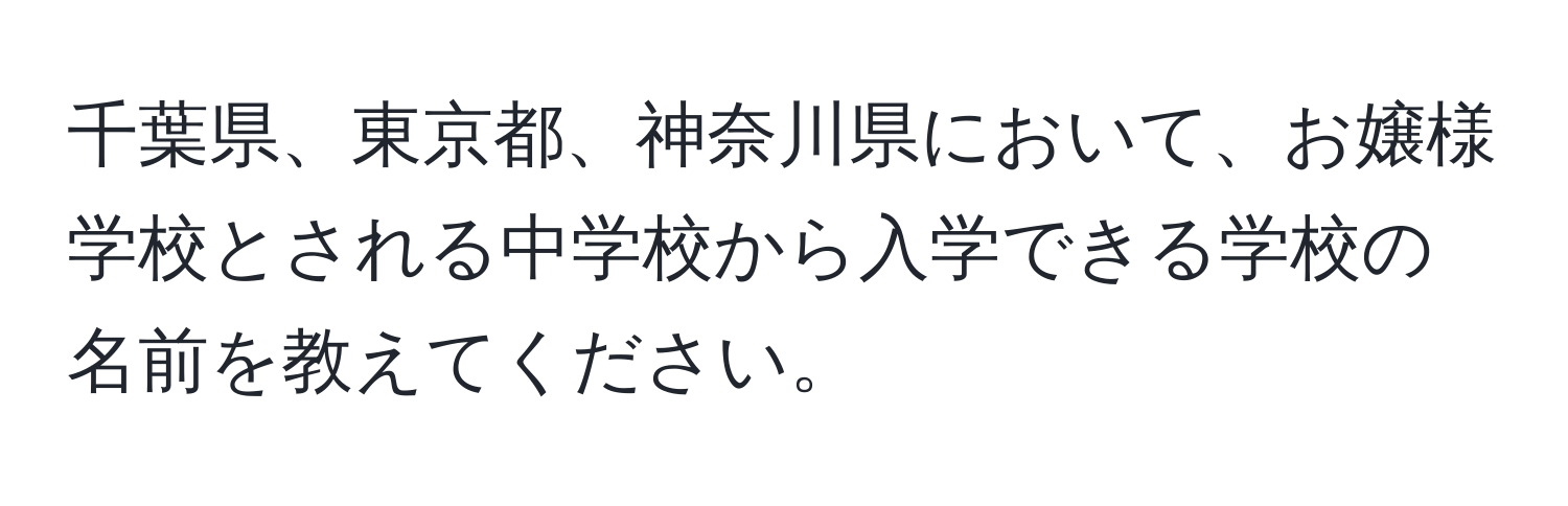 千葉県、東京都、神奈川県において、お嬢様学校とされる中学校から入学できる学校の名前を教えてください。