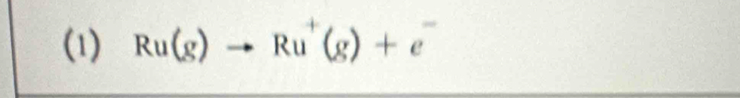 (1) Ru(g)to Ru^+(g)+e^-