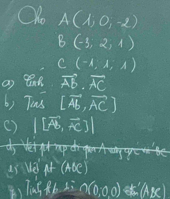 Oo A(1,0,-2)
B (-3,2,1)
C (-lambda ,lambda ,lambda )
a) Qnt vector AB.vector AC
b) Tins [vector AB,vector AC]
() |[vector AB,vector AC]| < 
(i Ve At ABe) 
() Tins Rb L: O(0,0,0) of (ABC)