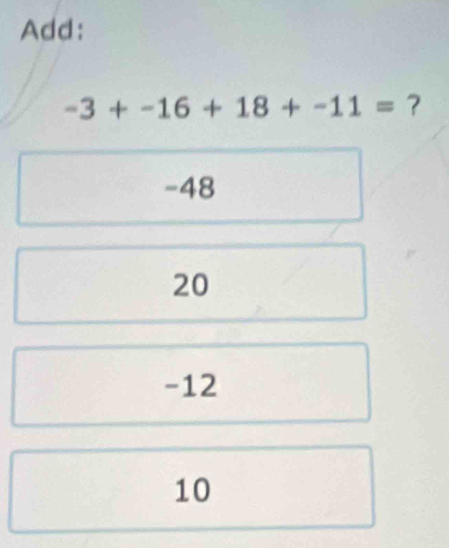 Add:
-3+-16+18+-11= 7
-48
20
-12
10