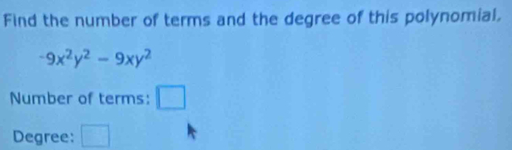 Find the number of terms and the degree of this polynomial,
-9x^2y^2-9xy^2
Number of terms: □ 
Degree: □