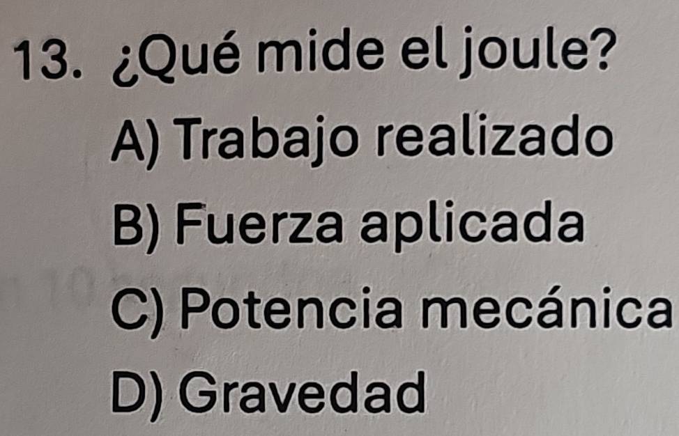 ¿Qué mide el joule?
A) Trabajo realizado
B) Fuerza aplicada
C) Potencia mecánica
D) Gravedad