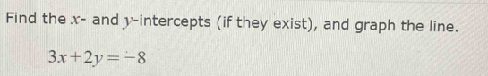 Find the x - and y-intercepts (if they exist), and graph the line.
3x+2y=-8