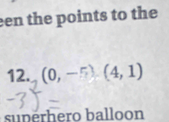 een the points to the 
12. (0,-5)(4,1)
superhero balloon