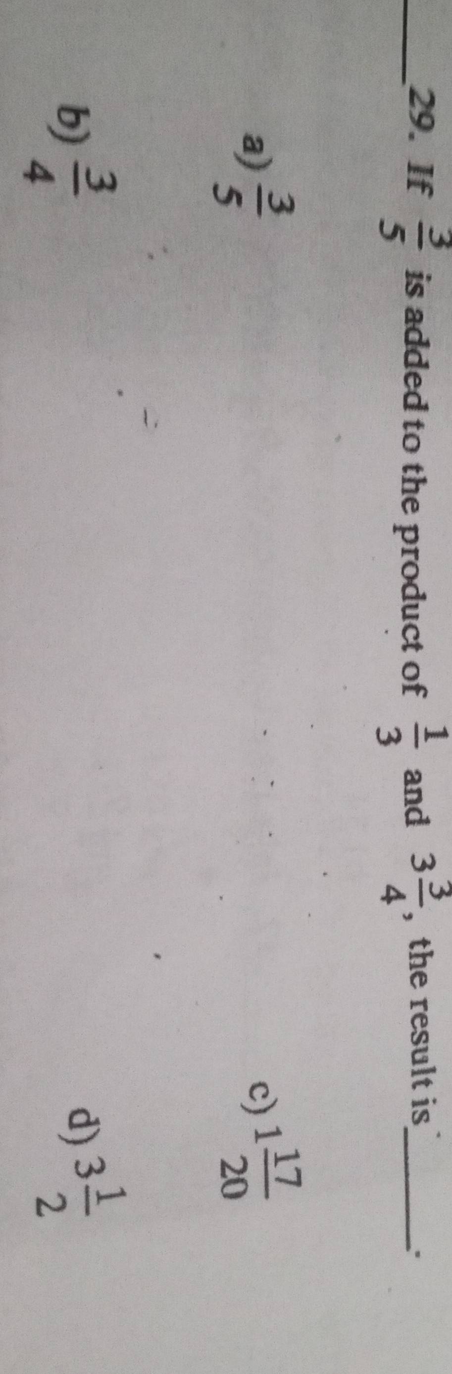 If  3/5  is added to the product of  1/3  and 3 3/4  , the result is_
a)  3/5  1 17/20 
c)
b)  3/4 
d) 3 1/2 