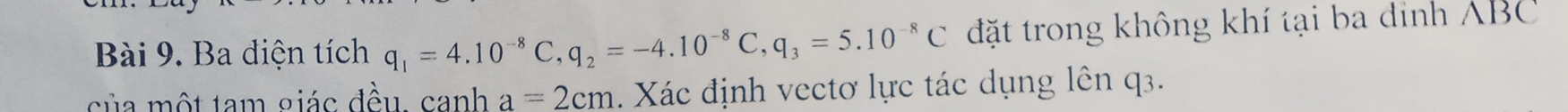 Ba điện tích q_1=4.10^(-8)C, q_2=-4.10^(-8)C, q_3=5.10^(-8)C đặt trong không khí tại ba dinh ABC
của một tam giác đều canh a=2cm. Xác định vectơ lực tác dụng lên q3.