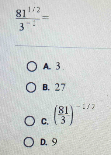  (81^(1/2))/3^(-1) =
A. 3
B. 27
C. ( 81/3 )^-1/2
D. 9