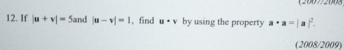 (2007/2008 
12. If |u+v|=5 and |u-v|=1 , find u· v by using the property a· a=|a|^2. 
(2008/2009)