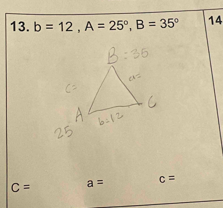 b=12, A=25°, B=35° 14
C=
a=
c=