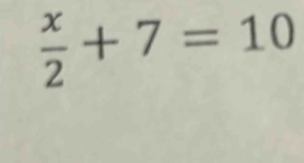  x/2 +7=10